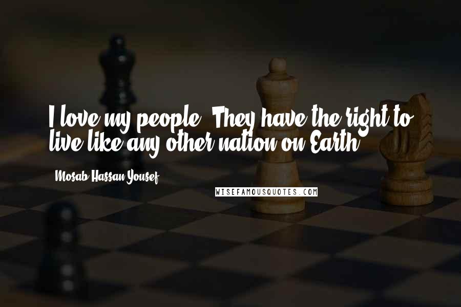 Mosab Hassan Yousef quotes: I love my people. They have the right to live like any other nation on Earth.