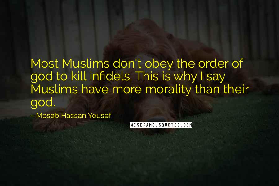 Mosab Hassan Yousef quotes: Most Muslims don't obey the order of god to kill infidels. This is why I say Muslims have more morality than their god.