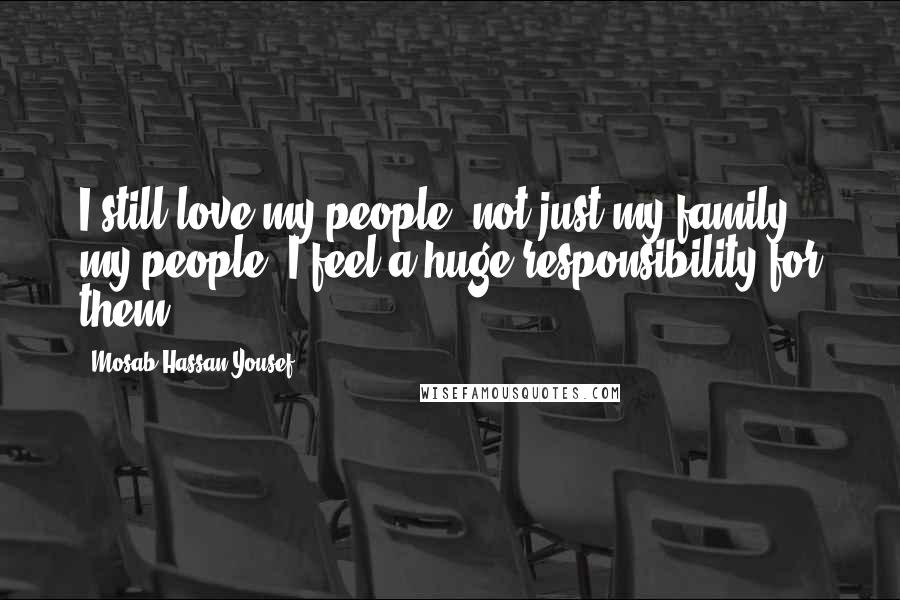 Mosab Hassan Yousef quotes: I still love my people, not just my family - my people. I feel a huge responsibility for them.