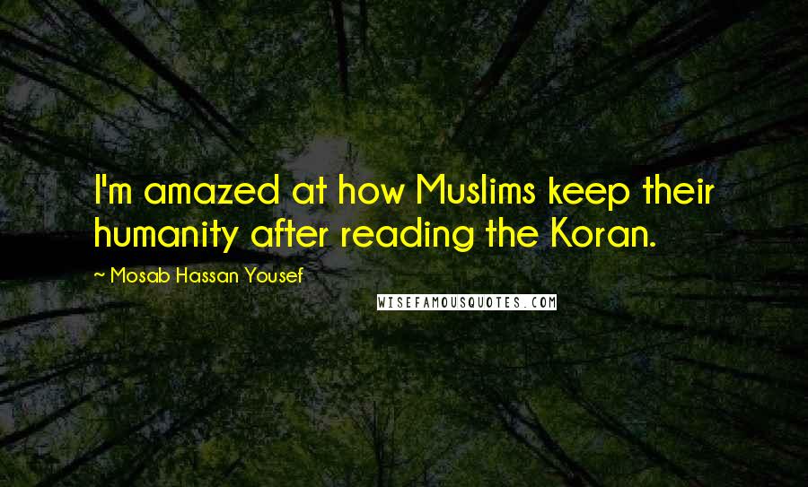 Mosab Hassan Yousef quotes: I'm amazed at how Muslims keep their humanity after reading the Koran.