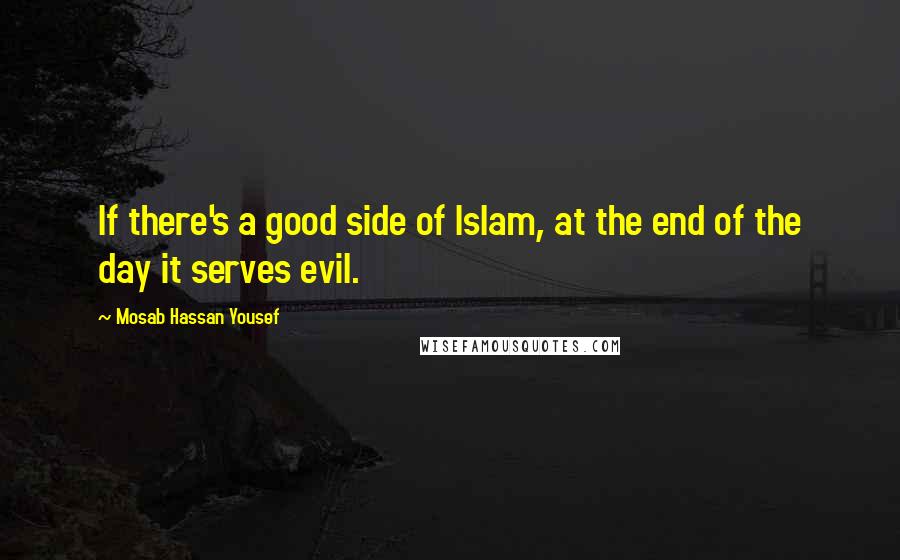 Mosab Hassan Yousef quotes: If there's a good side of Islam, at the end of the day it serves evil.