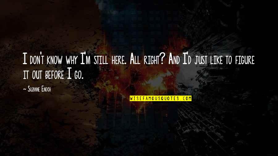 Mosaba9at Quotes By Suzanne Enoch: I don't know why I'm still here. All Mosaba9at Quotes By Suzanne Enoch: I don't know why I'm still here. All