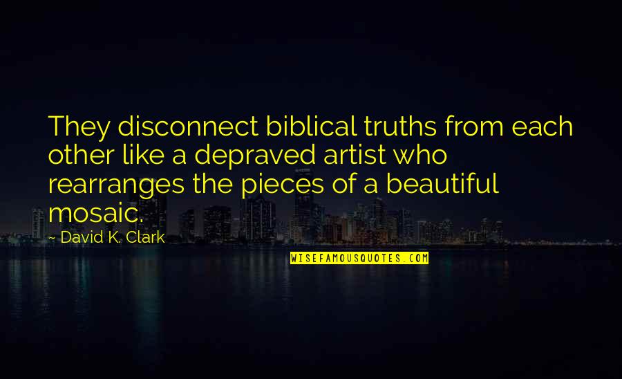 Mosaic Pieces Quotes By David K. Clark: They disconnect biblical truths from each other like Mosaic Pieces Quotes By David K. Clark: They disconnect biblical truths from each other like