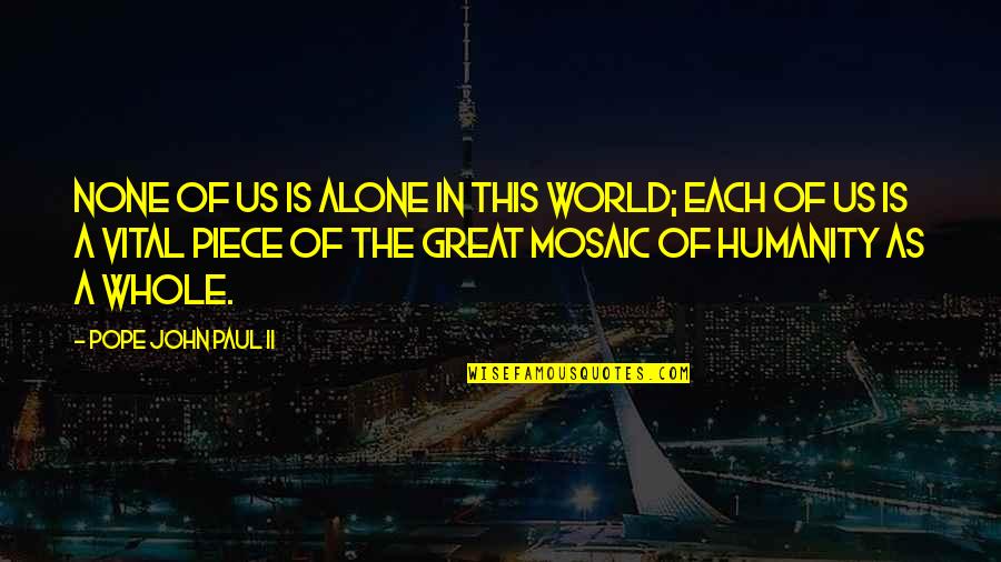 Mosaic Pieces Quotes By Pope John Paul II: None of us is alone in this world; Mosaic Pieces Quotes By Pope John Paul II: None of us is alone in this world;