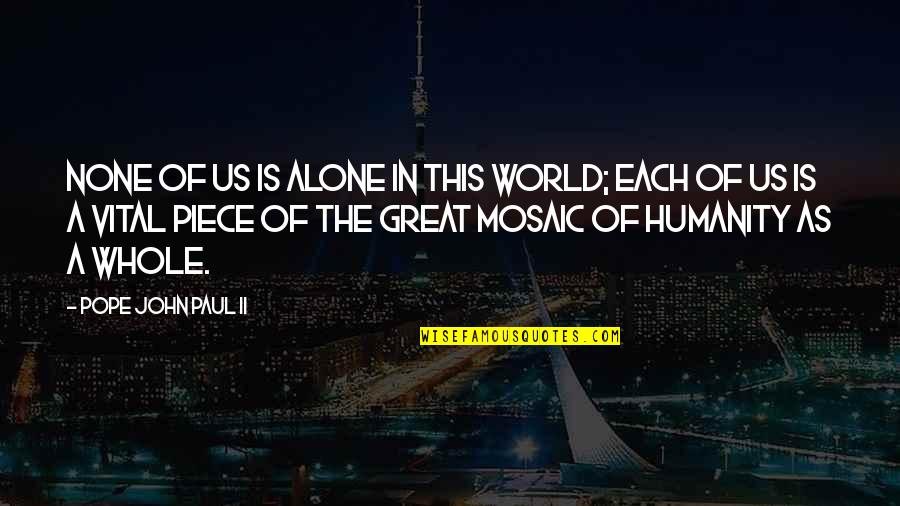 Mosaic Quotes By Pope John Paul II: None of us is alone in this world;