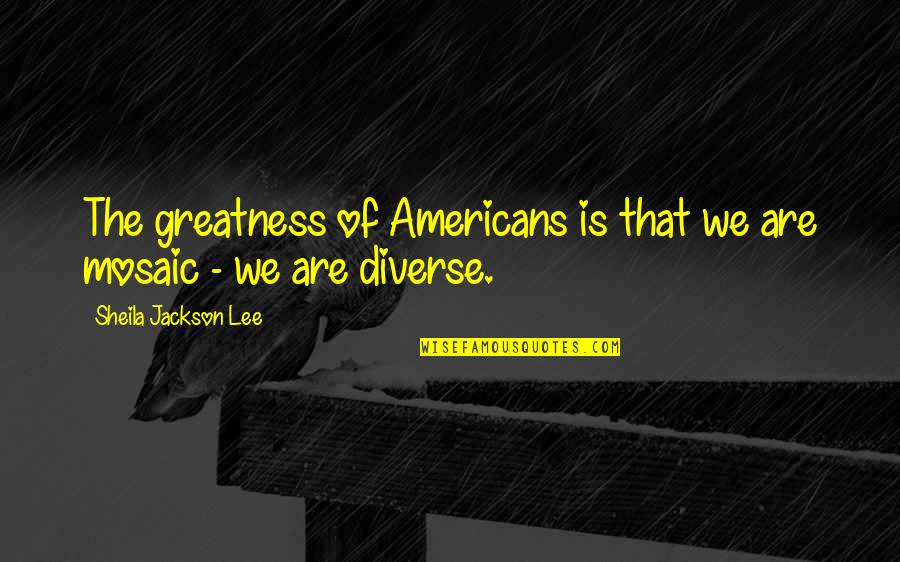 Mosaic Quotes By Sheila Jackson Lee: The greatness of Americans is that we are