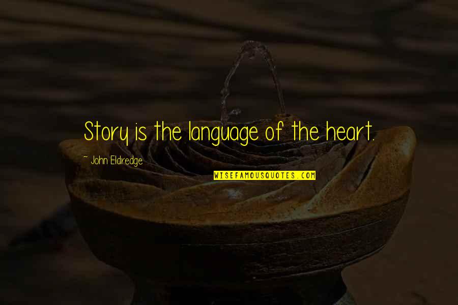 Mosbacher Code Quotes By John Eldredge: Story is the language of the heart.