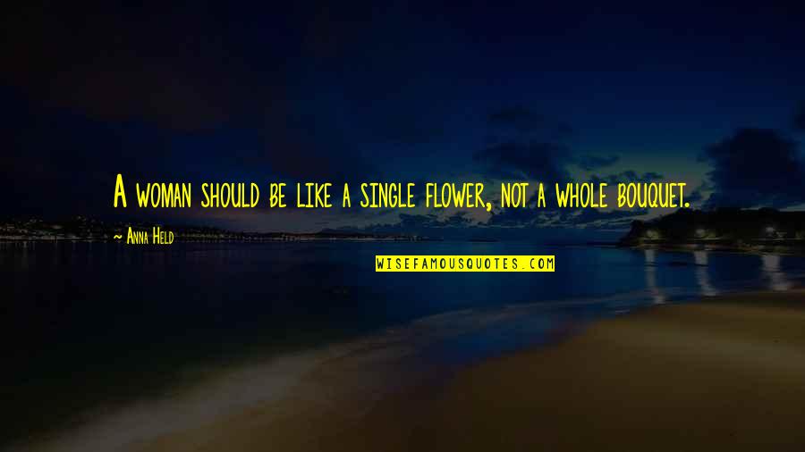 Mosbrucker North Quotes By Anna Held: A woman should be like a single flower,