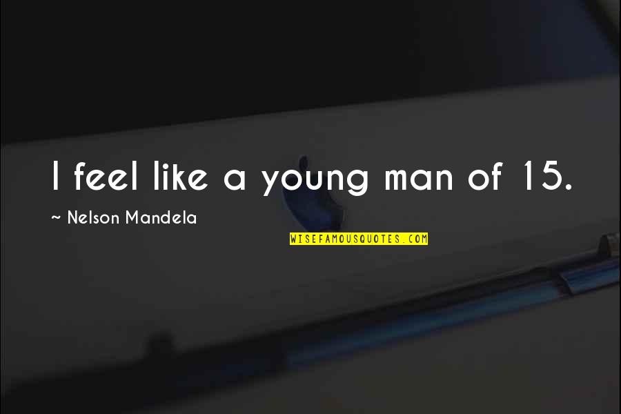 Moscardon Quotes By Nelson Mandela: I feel like a young man of 15.