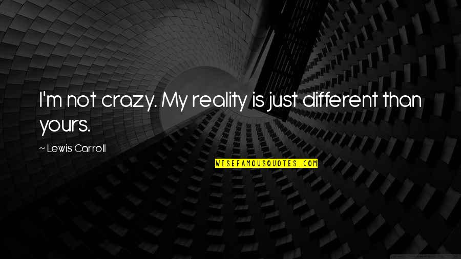 Moscatelli Lampadari Quotes By Lewis Carroll: I'm not crazy. My reality is just different Moscatelli Lampadari Quotes By Lewis Carroll: I'm not crazy. My reality is just different