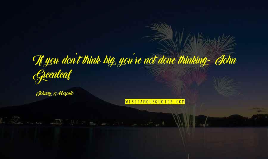 Moscato Quotes By Johnny Moscato: If you don't think big, you're not done