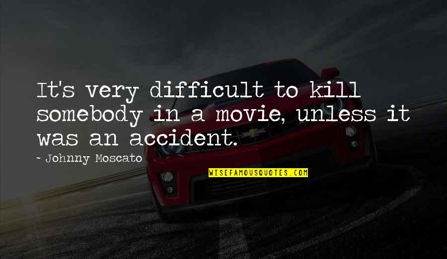 Moscato Quotes By Johnny Moscato: It's very difficult to kill somebody in a