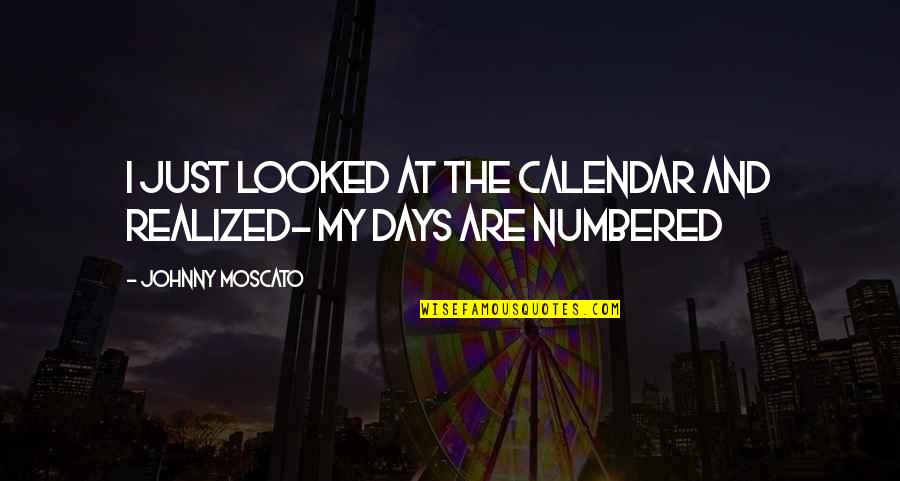 Moscato Quotes By Johnny Moscato: I just looked at the calendar and realized-
