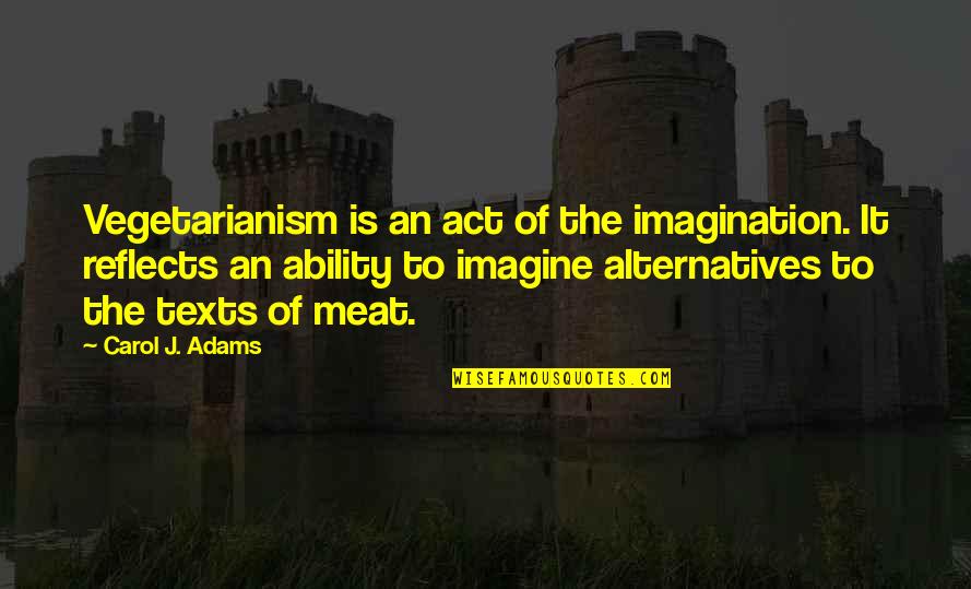 Moschenhof Quotes By Carol J. Adams: Vegetarianism is an act of the imagination. It Moschenhof Quotes By Carol J. Adams: Vegetarianism is an act of the imagination. It