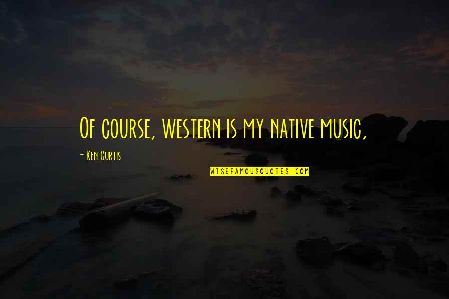 Moschou Marble Quotes By Ken Curtis: Of course, western is my native music, Moschou Marble Quotes By Ken Curtis: Of course, western is my native music,