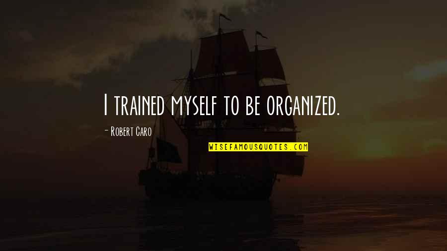 Moschus Quotes By Robert Caro: I trained myself to be organized.