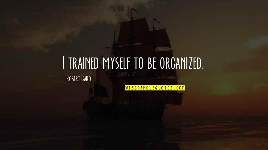 Moschus Quotes By Robert Caro: I trained myself to be organized. Moschus Quotes By Robert Caro: I trained myself to be organized.