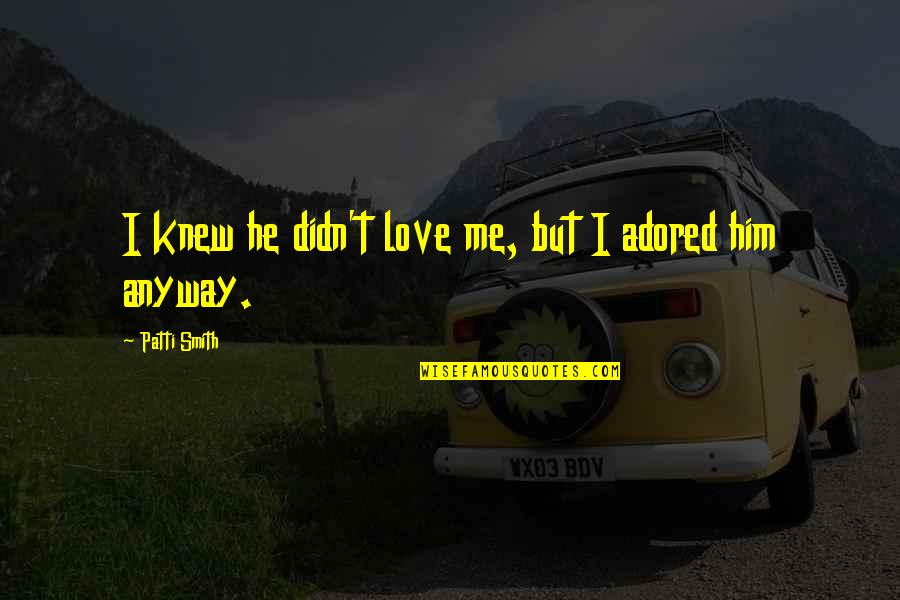 Moscoe Minneapolis Quotes By Patti Smith: I knew he didn't love me, but I Moscoe Minneapolis Quotes By Patti Smith: I knew he didn't love me, but I