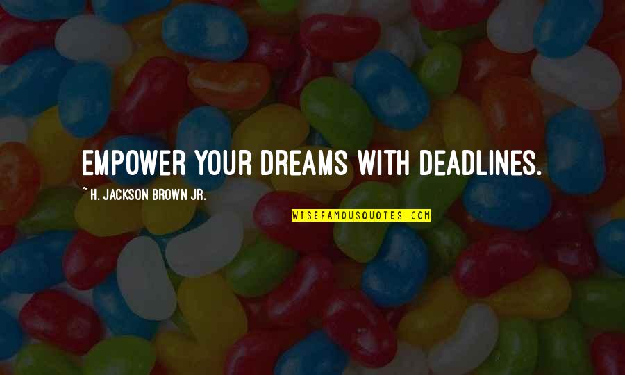 Moscout Quotes By H. Jackson Brown Jr.: Empower your dreams with deadlines. Moscout Quotes By H. Jackson Brown Jr.: Empower your dreams with deadlines.