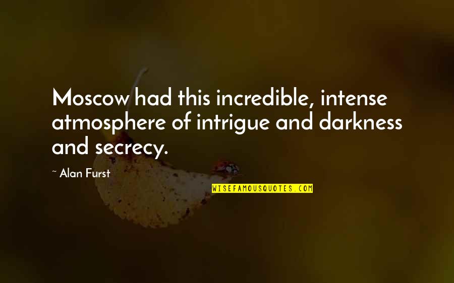 Moscow's Quotes By Alan Furst: Moscow had this incredible, intense atmosphere of intrigue