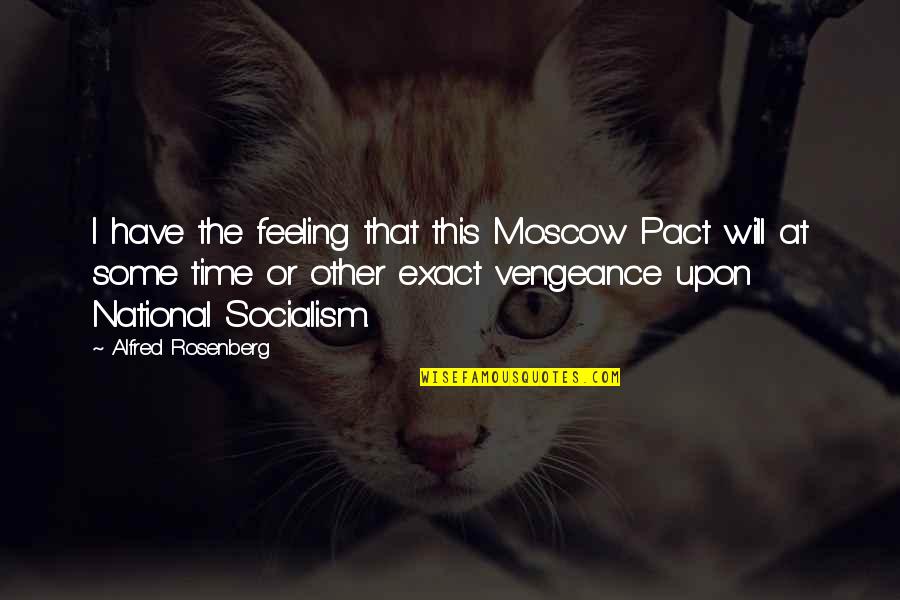 Moscow's Quotes By Alfred Rosenberg: I have the feeling that this Moscow Pact