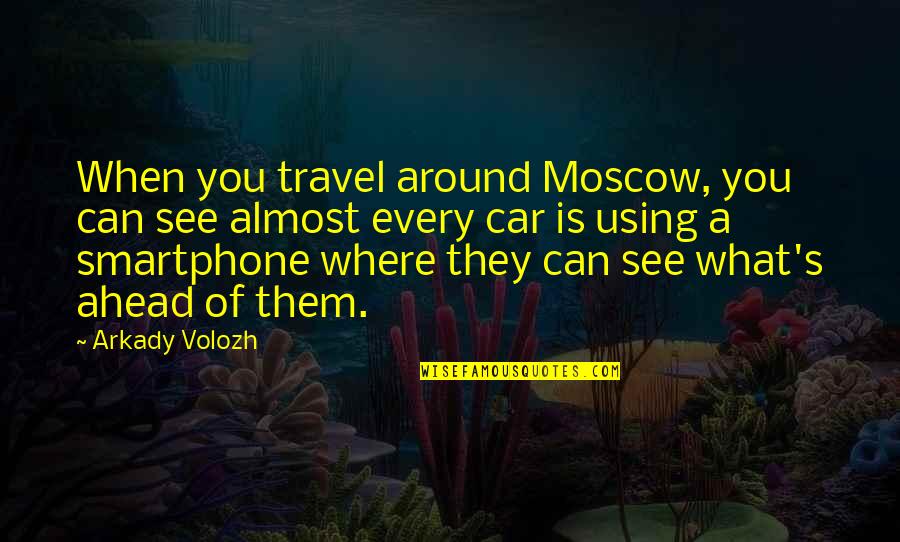 Moscow's Quotes By Arkady Volozh: When you travel around Moscow, you can see