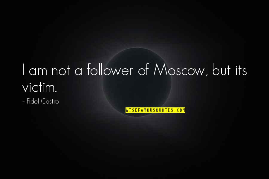 Moscow's Quotes By Fidel Castro: I am not a follower of Moscow, but