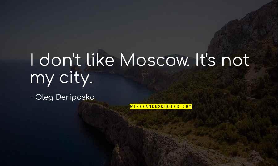 Moscow's Quotes By Oleg Deripaska: I don't like Moscow. It's not my city.