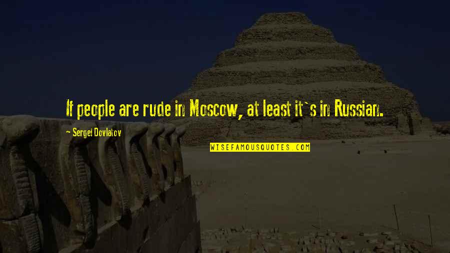 Moscow's Quotes By Sergei Dovlatov: If people are rude in Moscow, at least