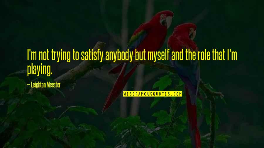 Moscrop Quotes By Leighton Meester: I'm not trying to satisfy anybody but myself