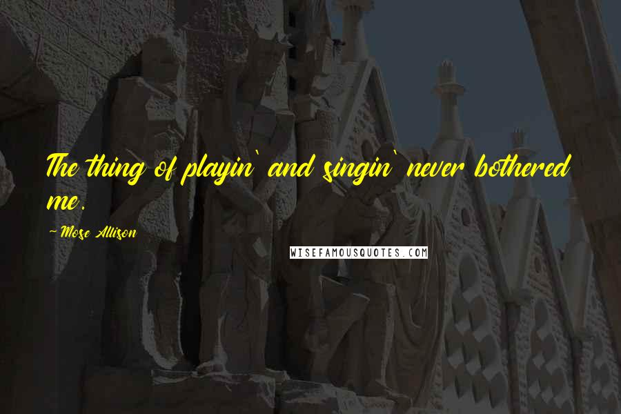 Mose Allison quotes: The thing of playin' and singin' never bothered me.