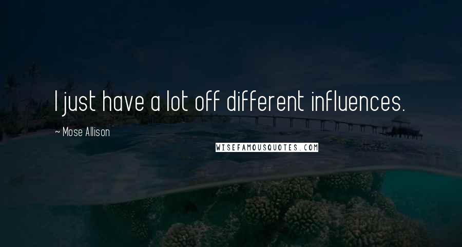 Mose Allison quotes: I just have a lot off different influences.