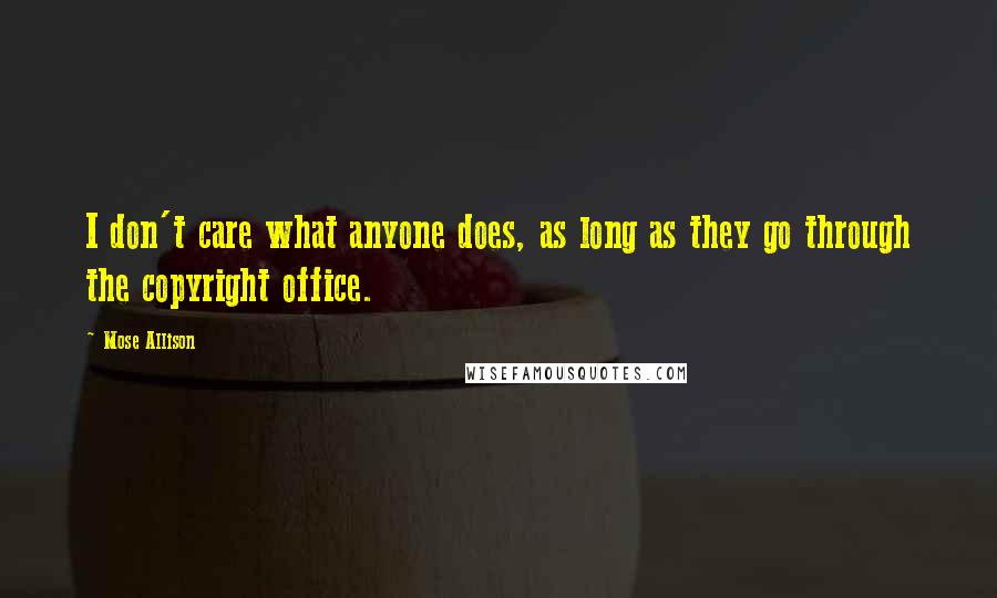 Mose Allison quotes: I don't care what anyone does, as long as they go through the copyright office.