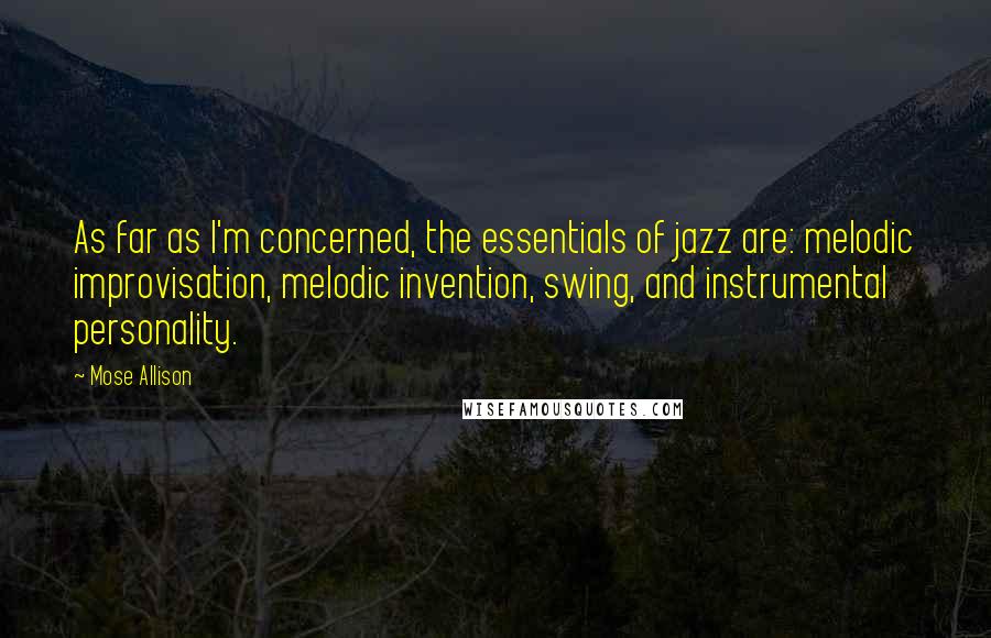 Mose Allison quotes: As far as I'm concerned, the essentials of jazz are: melodic improvisation, melodic invention, swing, and instrumental personality.