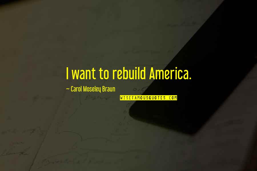 Moseley Braun Quotes By Carol Moseley Braun: I want to rebuild America.