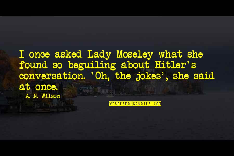 Moseley Quotes By A. N. Wilson: I once asked Lady Moseley what she found