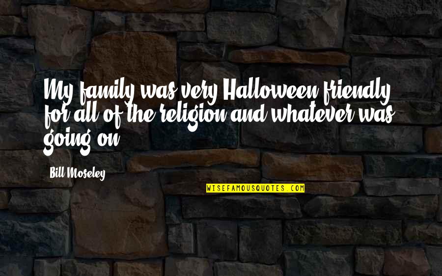 Moseley Quotes By Bill Moseley: My family was very Halloween-friendly, for all of