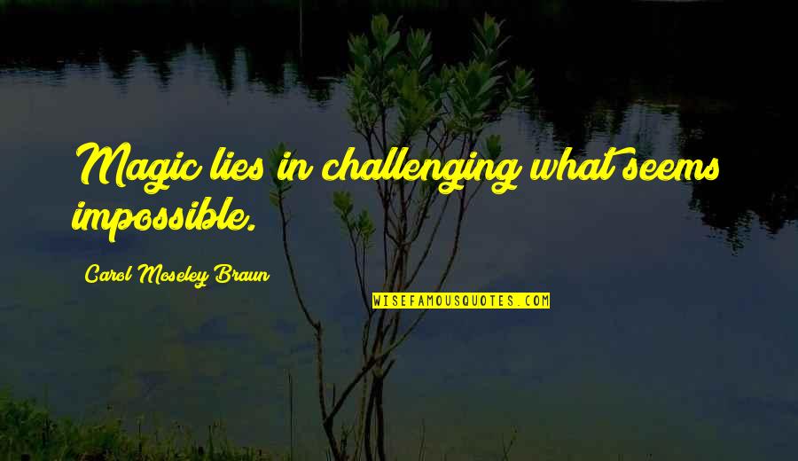 Moseley Quotes By Carol Moseley Braun: Magic lies in challenging what seems impossible.