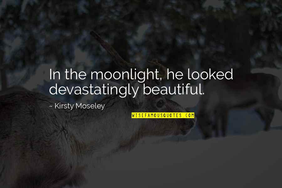 Moseley Quotes By Kirsty Moseley: In the moonlight, he looked devastatingly beautiful.