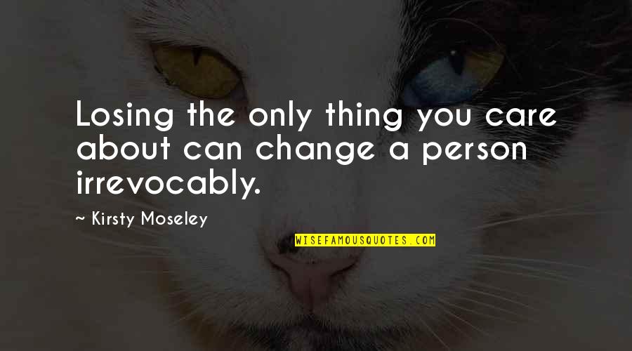 Moseley Quotes By Kirsty Moseley: Losing the only thing you care about can