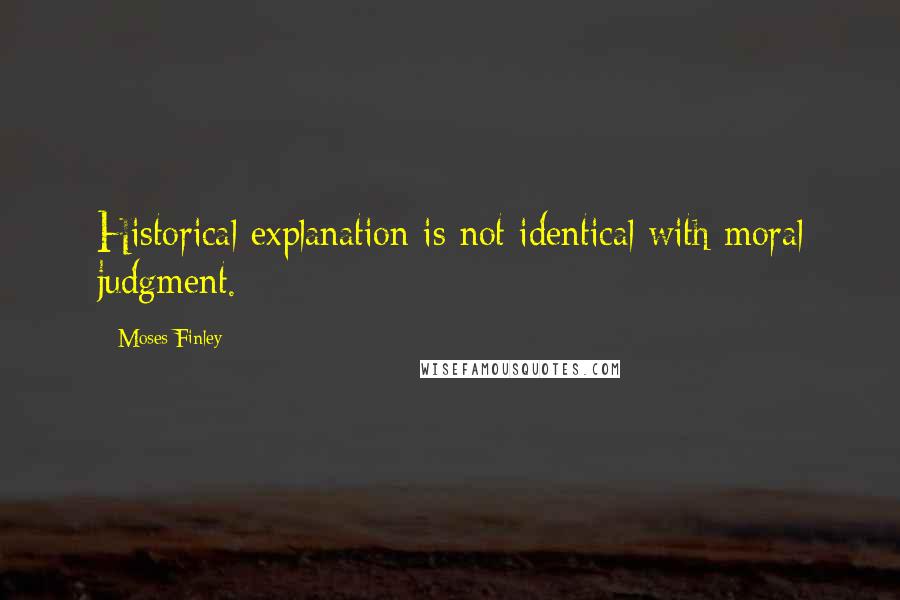 Moses Finley quotes: Historical explanation is not identical with moral judgment.