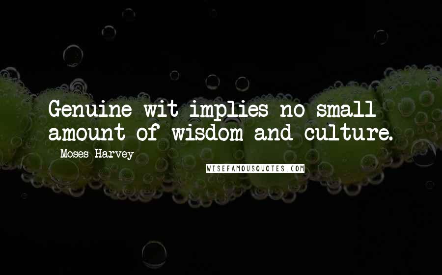 Moses Harvey quotes: Genuine wit implies no small amount of wisdom and culture.