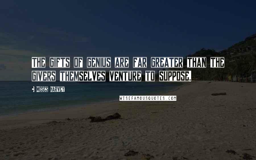 Moses Harvey quotes: The gifts of genius are far greater than the givers themselves venture to suppose.