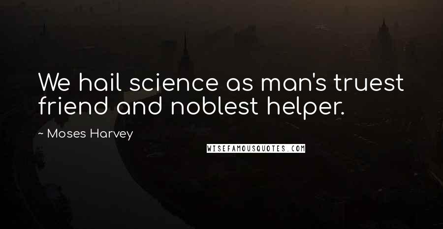Moses Harvey quotes: We hail science as man's truest friend and noblest helper.