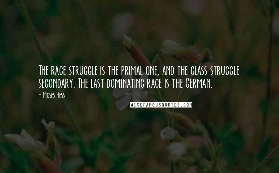 Moses Hess quotes: The race struggle is the primal one, and the class struggle secondary. The last dominating race is the German.