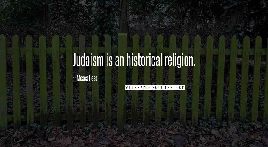Moses Hess quotes: Judaism is an historical religion.