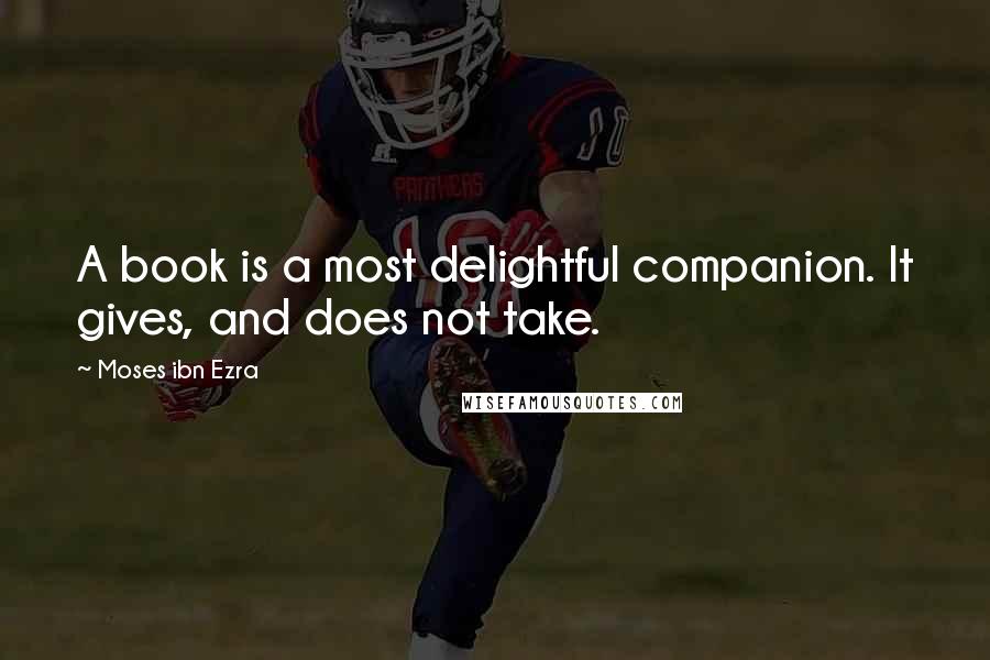 Moses Ibn Ezra quotes: A book is a most delightful companion. It gives, and does not take.