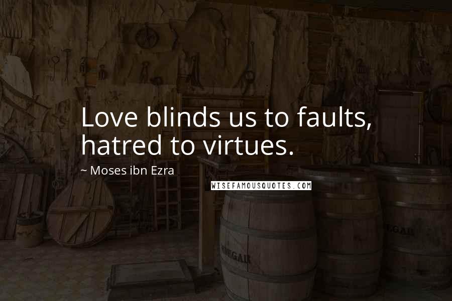 Moses Ibn Ezra quotes: Love blinds us to faults, hatred to virtues.