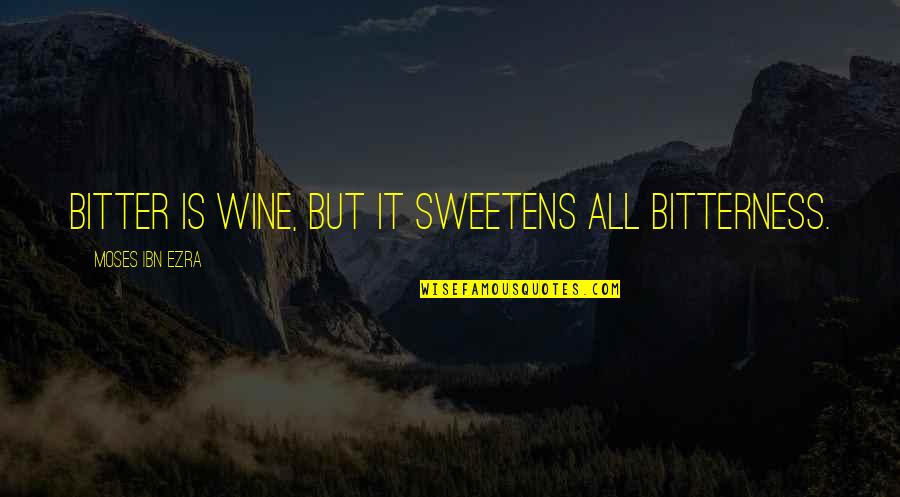 Moses Ibn Ezra Quotes By Moses Ibn Ezra: Bitter is wine, but it sweetens all bitterness.
