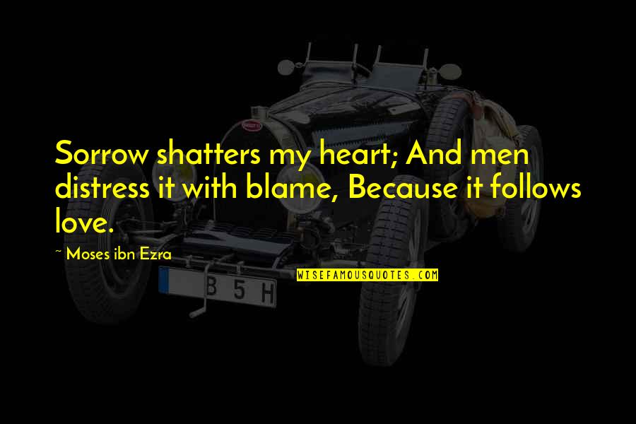 Moses Ibn Ezra Quotes By Moses Ibn Ezra: Sorrow shatters my heart; And men distress it